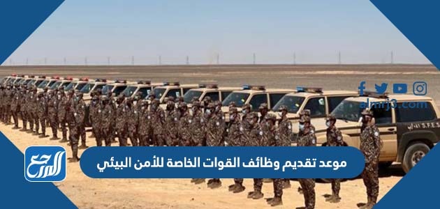 موعد تقديم وظائف القوات الخاصة للأمن البيئي