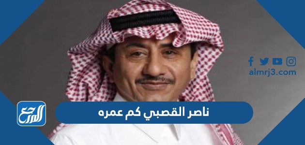 ناصر القصبي كم عمره