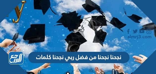 نجحنا نجحنا من فضل ربي نجحنا كلمات