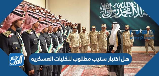 هل اختبار ستيب مطلوب للكليات العسكريه