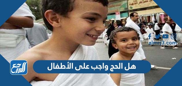 هل الحج واجب على الأطفال
