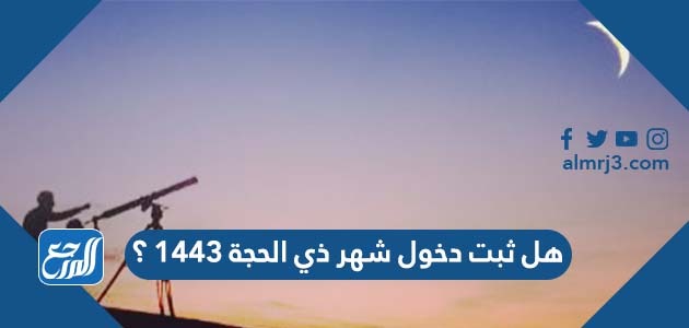 هل ثبت دخول شهر ذي الحجة 1443 ؟