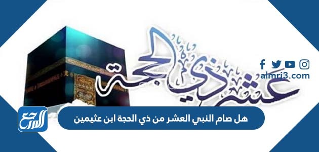 هل صام النبي العشر من ذي الحجة ابن عثيمين