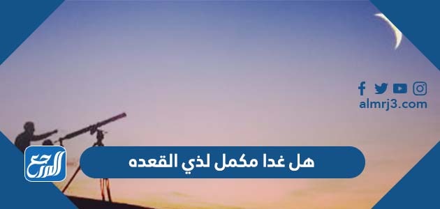 هل غدا مكمل لذي القعده