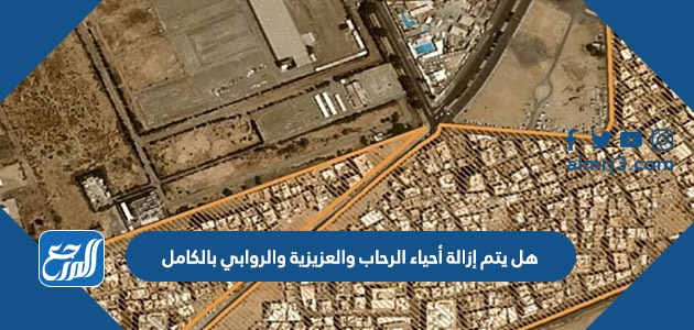 هل يتم إزالة أحياء الرحاب والعزيزية والروابي بالكامل