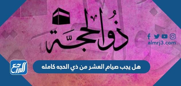 هل يجب صيام العشر من ذي الحجه كامله