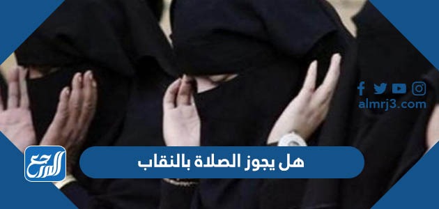 هل يجوز الصلاة بالنقاب