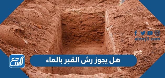 هل يجوز رش القبر بالماء