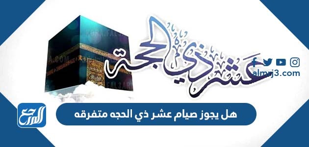 هل يجوز صيام عشر ذي الحجة متفرقه