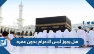 هل يجوز لبس الاحرام بدون عمره