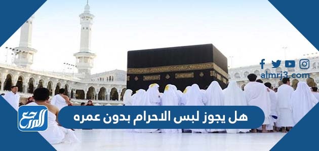 هل يجوز لبس الاحرام بدون عمره