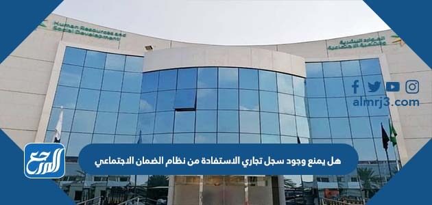 هل يمنع وجود سجل تجاري الاستفادة من نظام الضمان الاجتماعي