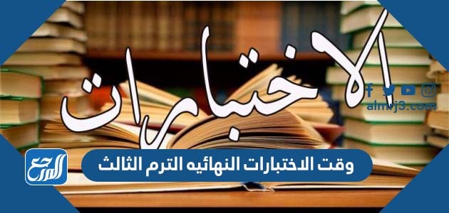 وقت الاختبارات النهائيه الترم الثالث