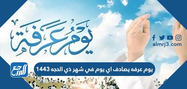 يوم عرفة يصادف اي يوم في شهر ذي الحجه 1443