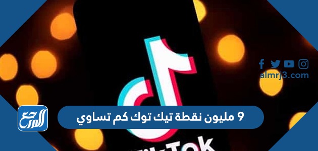 ٩ مليون نقطة تيك توك كم تساوي