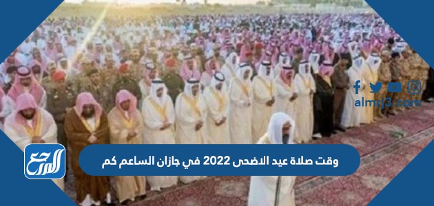 وقت صلاة عيد الاضحى 2022 في جازان الساعة كم