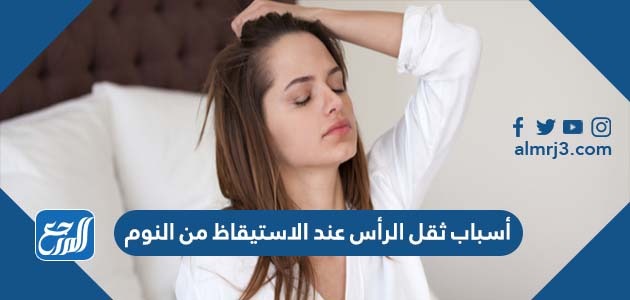 أسباب ثقل الرأس عند الاستيقاظ من النوم