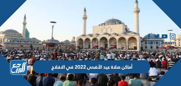 أماكن صلاة عيد الأضحى 2022 في الافلاج