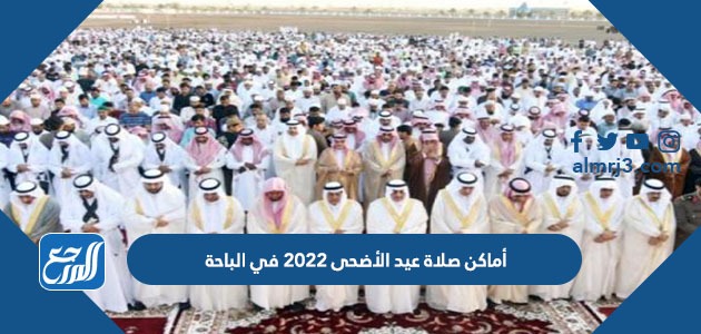أماكن صلاة عيد الأضحى 2022 في الباحة