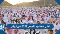 أماكن مصليات عيد الأضحى 2022 في الرياض وأسماء الخطباء