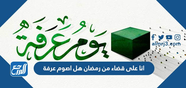 أنا على قضاء من رمضان هل اصوم عرفة