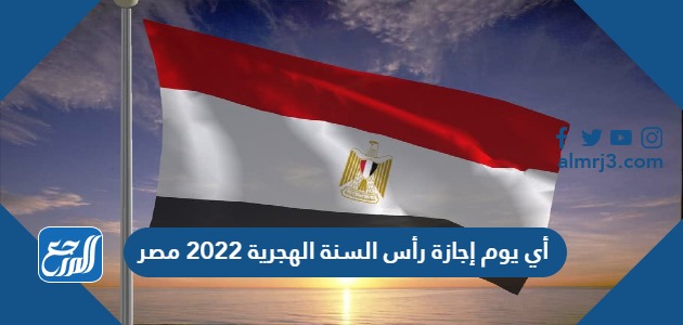 أي يوم إجازة رأس السنة الهجرية 2022 مصر