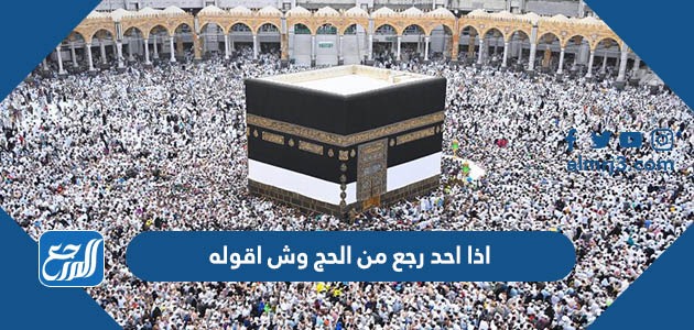اذا احد رجع من الحج وش اقوله
