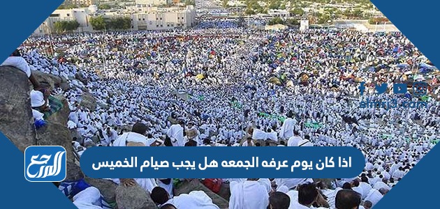 اذا كان يوم عرفه الجمعه هل يجب صيام الخميس