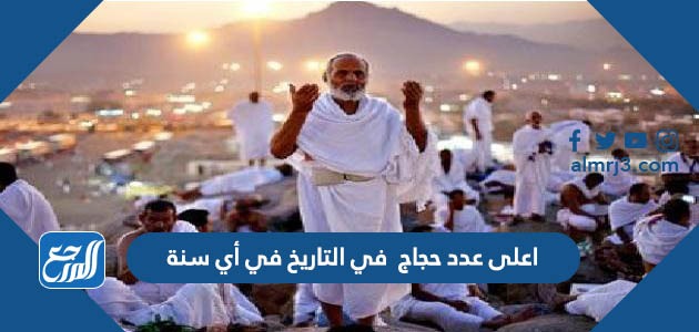 اعلى عدد حجاج في التاريخ في أي سنةاعلى عدد حجاج في التاريخ في أي سنة