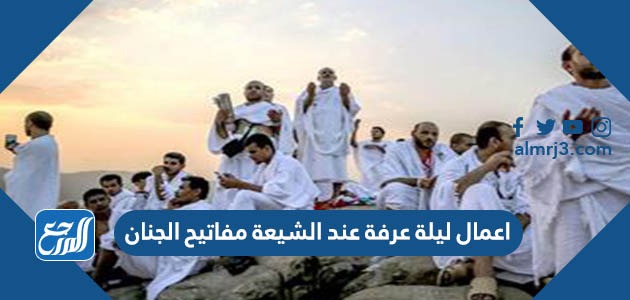 اعمال ليلة عرفة عند الشيعة مفاتيح الجنان