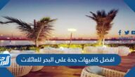 افضل كافيهات جدة على البحر للعائلات 2025 بالأسعار