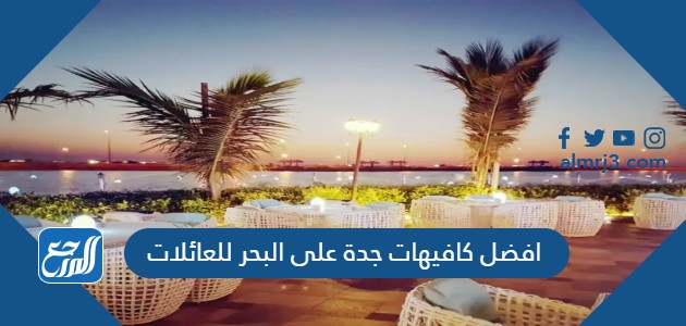 افضل كافيهات جدة على البحر للعائلات
