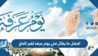 افضل ما يقال في يوم عرفه لغير الحاج 2022 أجمل ما قيل عن عرفة