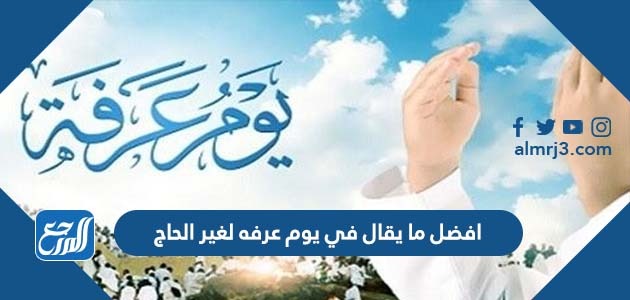 افضل مل يقال في يوم عرفه لغير الحاج