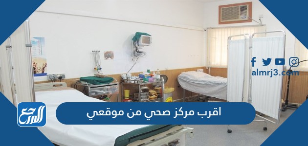 اقرب مركز صحي من موقعي