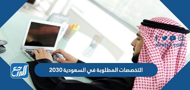 قائمة التخصصات المطلوبة في السعودية 2030