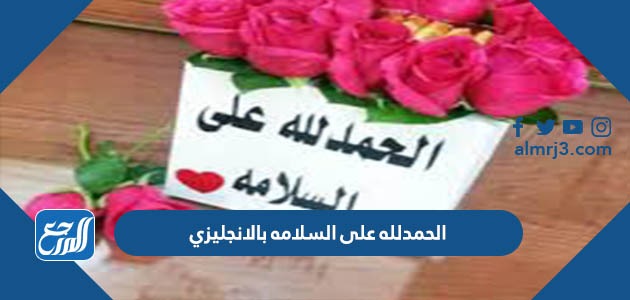 الحمدلله على السلامه بالانجليزي