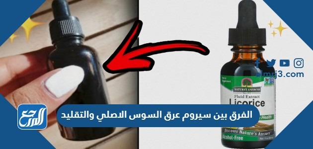 الفرق بين سيروم عرق السوس الاصلي والتقليد