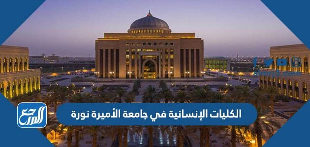 ما هي الكليات الإنسانية في جامعة الأميرة نورة 1447 / 2026