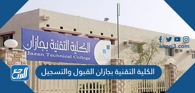 الكلية التقنية بجازان القبول والتسجيل