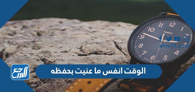 الوقت انفس ما عنيت بحفظه