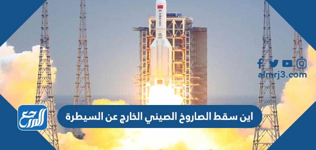 اين سقط الصاروخ الصيني الخارج عن السيطرة