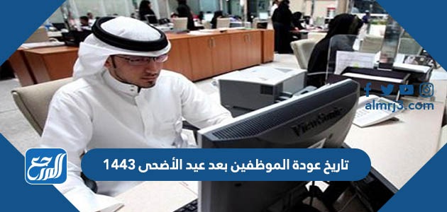 تاريخ عودة الموظفين بعد عيد الأضحى 1443
