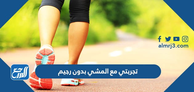 تجربتي مع المشي بدون رجيم