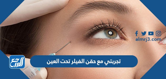 تجربتي مع حقن الفيلر تحت العين