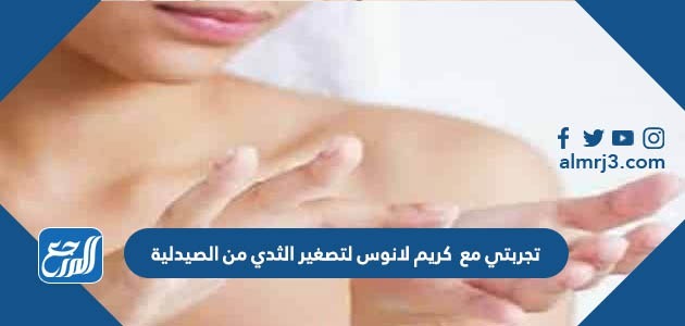 تجربتي مع كريم لانوس لتصغير الثدي من الصيدلية