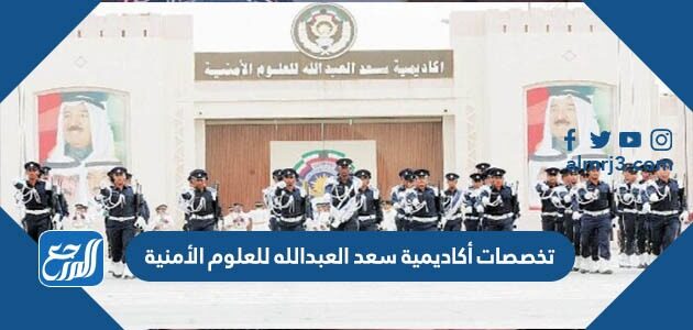 تخصصات أكاديمية سعد العبدالله للعلوم الأمنية 2026 وشروط القبول