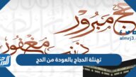 أجمل رسائل وعبارات تهنئة الحجاج بالعودة من الحج 2025 بالصور