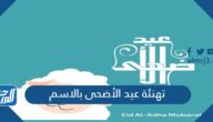 تهنئة عيد الأضحى بالاسم والصورة 2025 جاهزة للطباعة