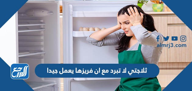 ثلاجتي لا تبرد مع ان فريزها يعمل جيدا